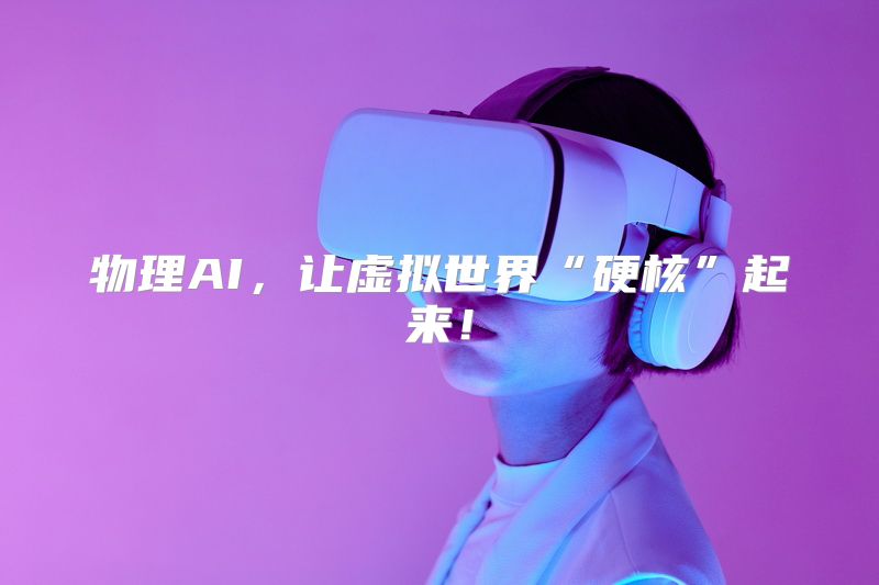 物理AI，让虚拟世界“硬核”起来！