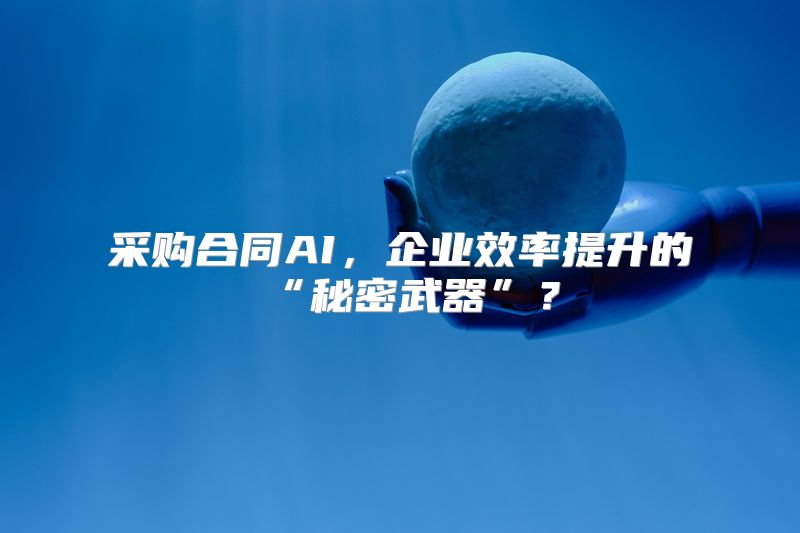 采购合同AI，企业效率提升的“秘密武器”？