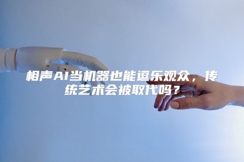 相声AI当机器也能逗乐观众，传统艺术会被取代吗？