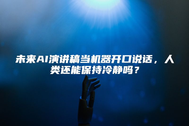 未来AI演讲稿当机器开口说话，人类还能保持冷静吗？