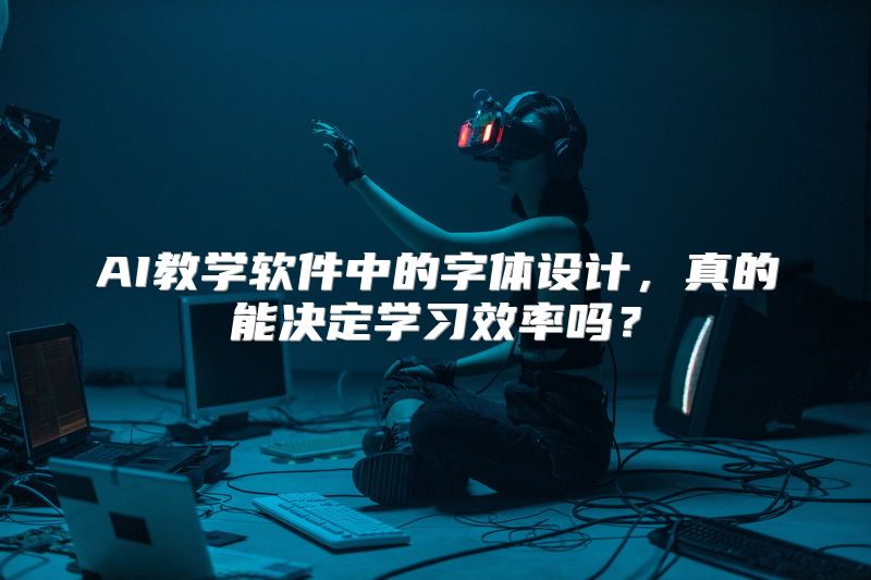 AI教学软件中的字体设计，真的能决定学习效率吗？