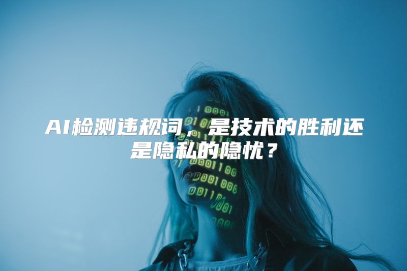 AI检测违规词，是技术的胜利还是隐私的隐忧？