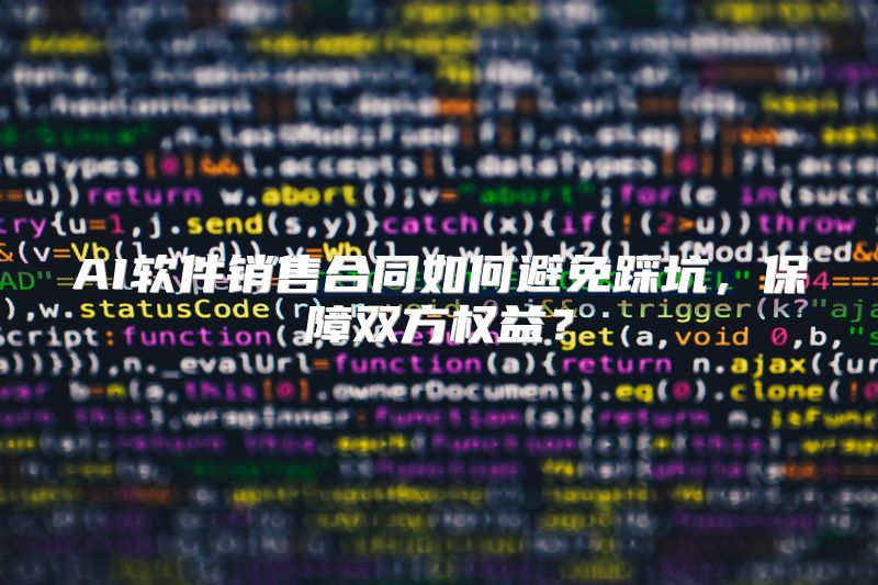 AI软件销售合同如何避免踩坑，保障双方权益？