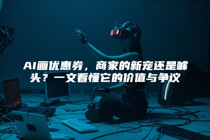 AI画优惠券，商家的新宠还是噱头？一文看懂它的价值与争议