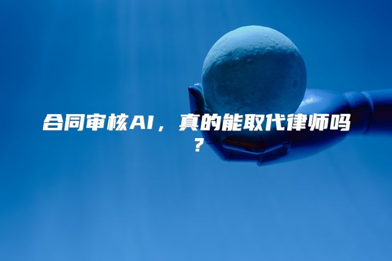 合同审核AI，真的能取代律师吗？
