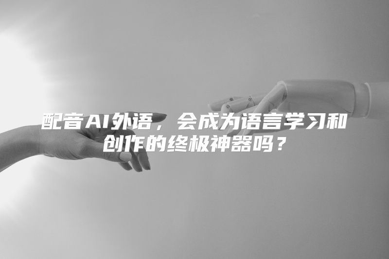 配音AI外语，会成为语言学习和创作的终极神器吗？