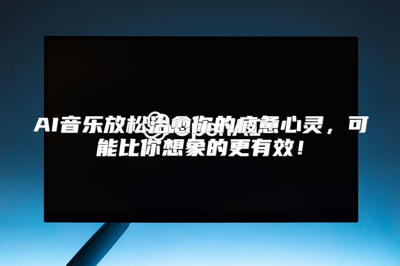 AI音乐放松治愈你的疲惫心灵，可能比你想象的更有效！