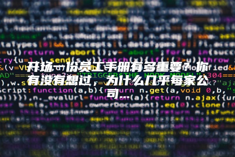 开场一份员工手册有多重要？你有没有想过，为什么几乎每家公司...