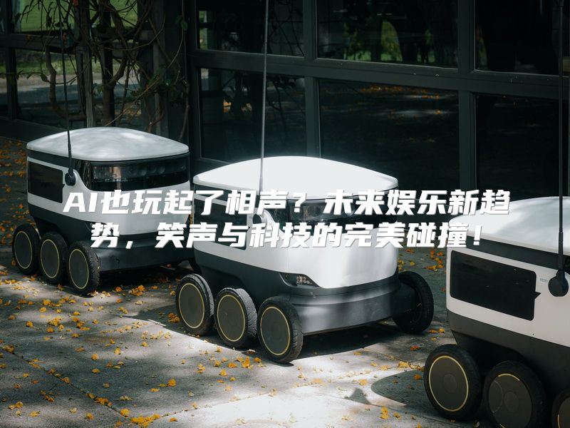 AI也玩起了相声？未来娱乐新趋势，笑声与科技的完美碰撞！