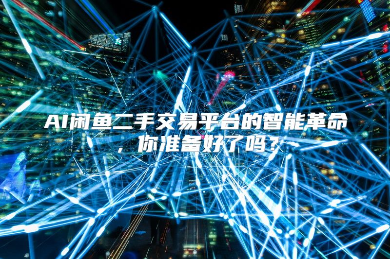 AI闲鱼二手交易平台的智能革命，你准备好了吗？