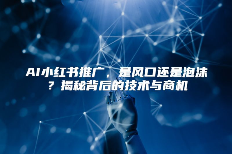 AI小红书推广，是风口还是泡沫？揭秘背后的技术与商机