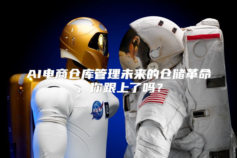 AI电商仓库管理未来的仓储革命，你跟上了吗？