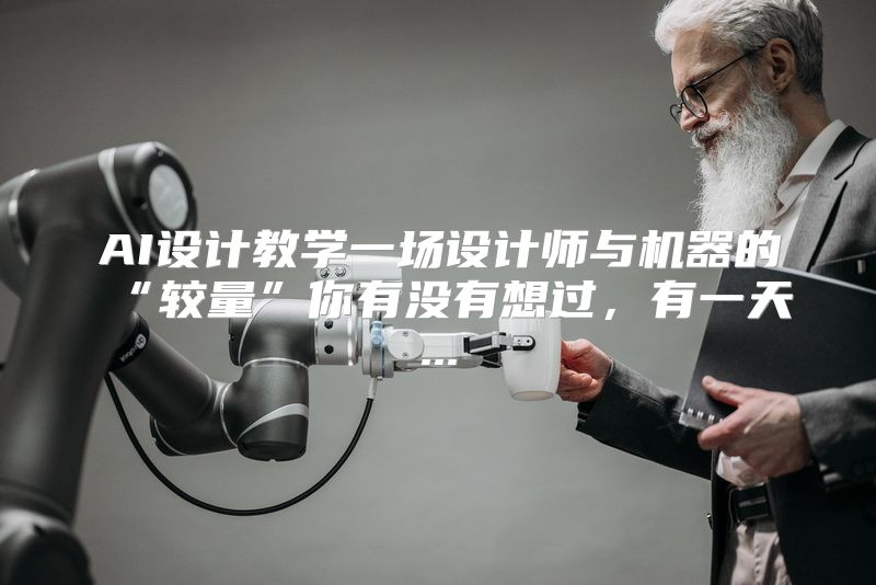 AI设计教学一场设计师与机器的“较量”你有没有想过，有一天...