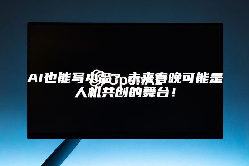 AI也能写小品？未来春晚可能是人机共创的舞台！