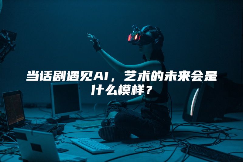 当话剧遇见AI，艺术的未来会是什么模样？