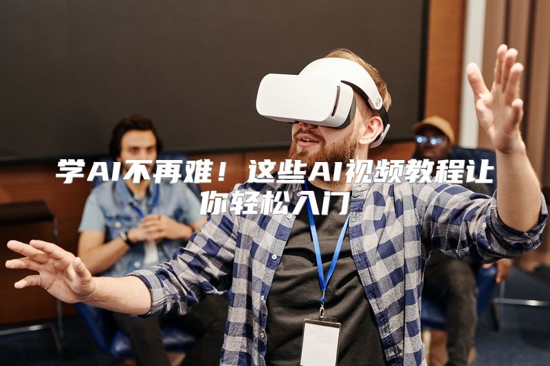 学AI不再难！这些AI视频教程让你轻松入门