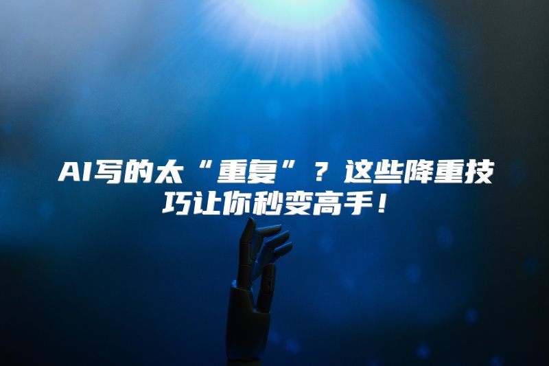 AI写的太“重复”？这些降重技巧让你秒变高手！
