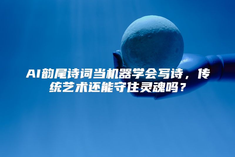AI韵尾诗词当机器学会写诗，传统艺术还能守住灵魂吗？