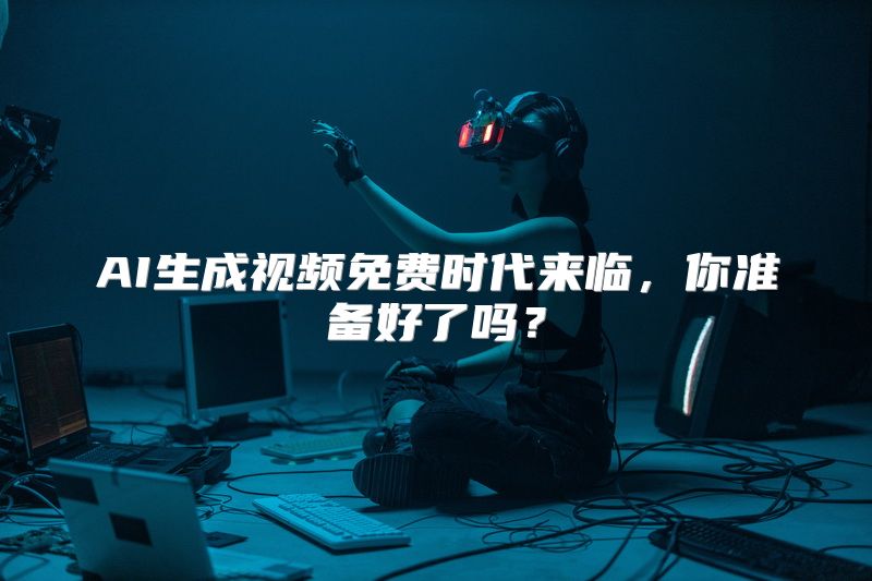 AI生成视频免费时代来临，你准备好了吗？
