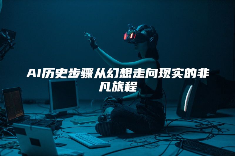 AI历史步骤从幻想走向现实的非凡旅程
