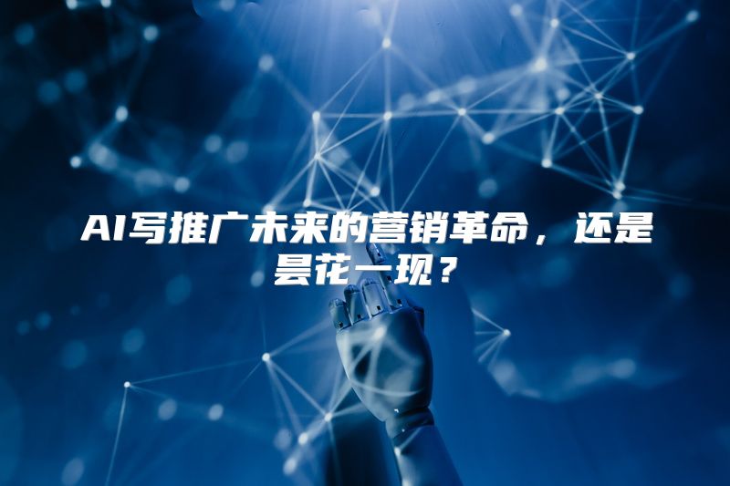 AI写推广未来的营销革命，还是昙花一现？