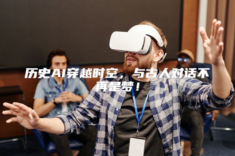 历史AI穿越时空，与古人对话不再是梦！