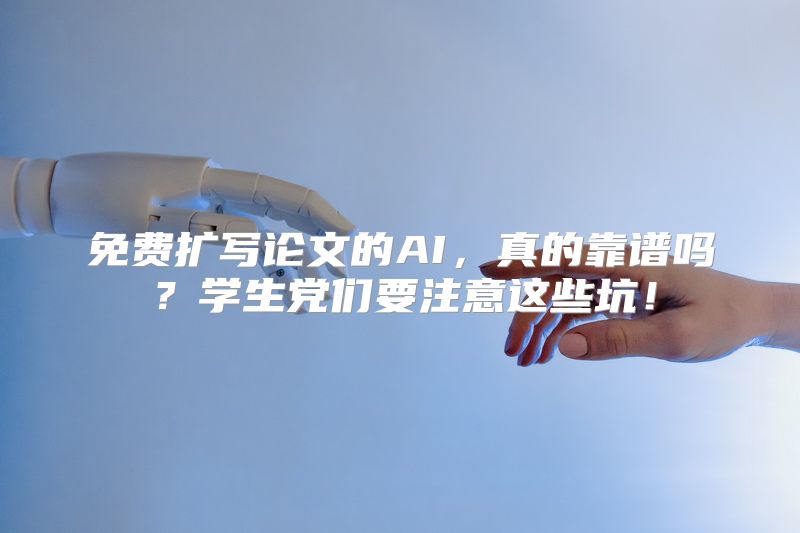 免费扩写论文的AI，真的靠谱吗？学生党们要注意这些坑！