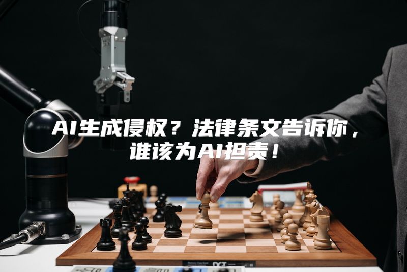 AI生成侵权？法律条文告诉你，谁该为AI担责！