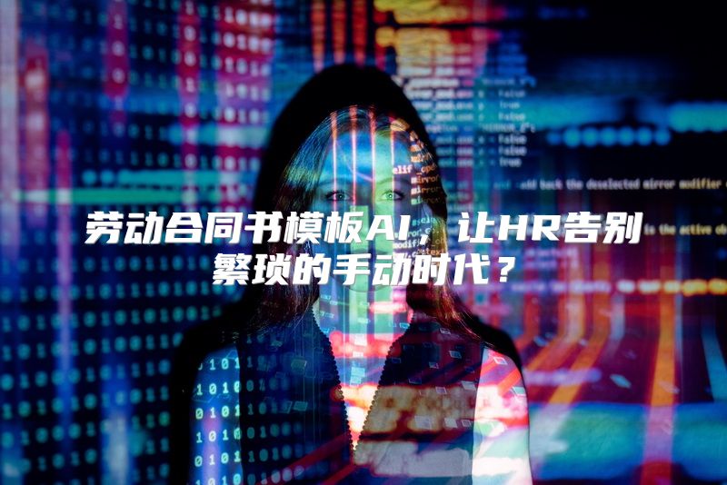 劳动合同书模板AI，让HR告别繁琐的手动时代？