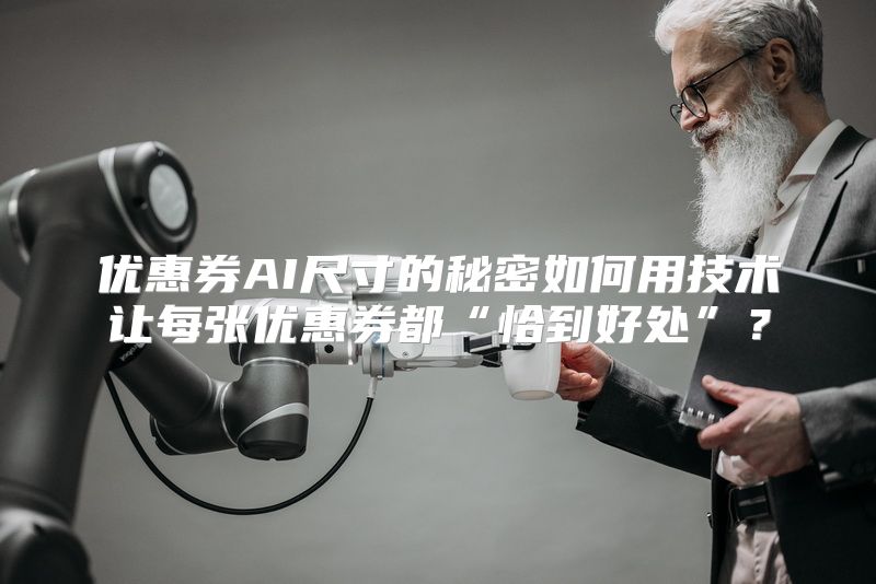 优惠券AI尺寸的秘密如何用技术让每张优惠券都“恰到好处”？