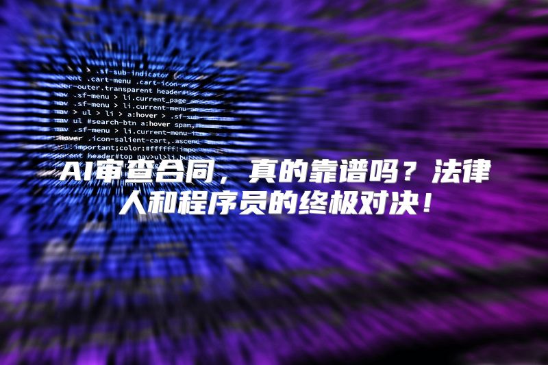 AI审查合同，真的靠谱吗？法律人和程序员的终极对决！
