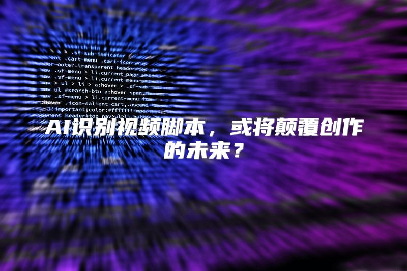 AI识别视频脚本，或将颠覆创作的未来？