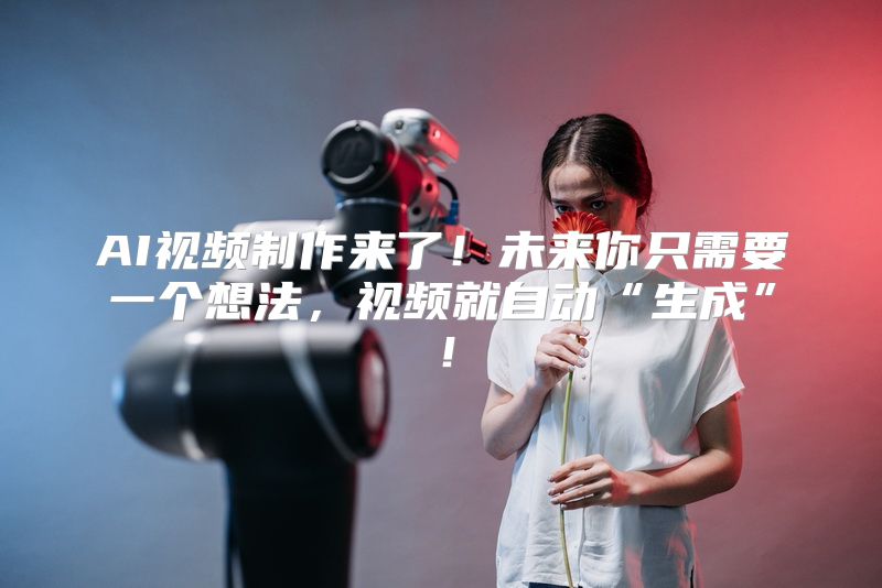 AI视频制作来了！未来你只需要一个想法，视频就自动“生成”！