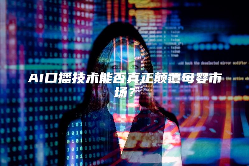 AI口播技术能否真正颠覆母婴市场？