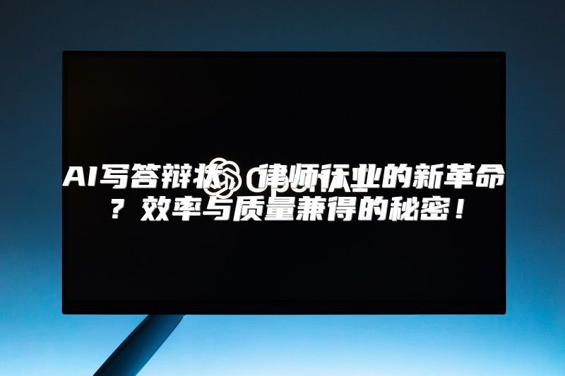AI写答辩状，律师行业的新革命？效率与质量兼得的秘密！