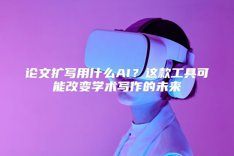 论文扩写用什么AI？这款工具可能改变学术写作的未来