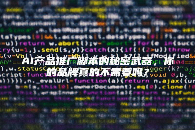 AI产品推广脚本的秘密武器，你的品牌真的不需要吗？