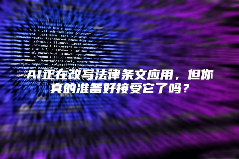 AI正在改写法律条文应用，但你真的准备好接受它了吗？