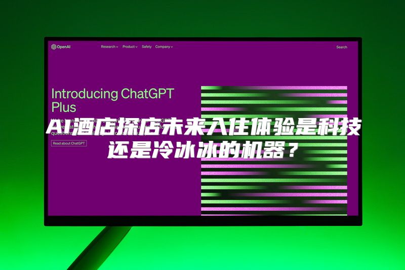 AI酒店探店未来入住体验是科技还是冷冰冰的机器？