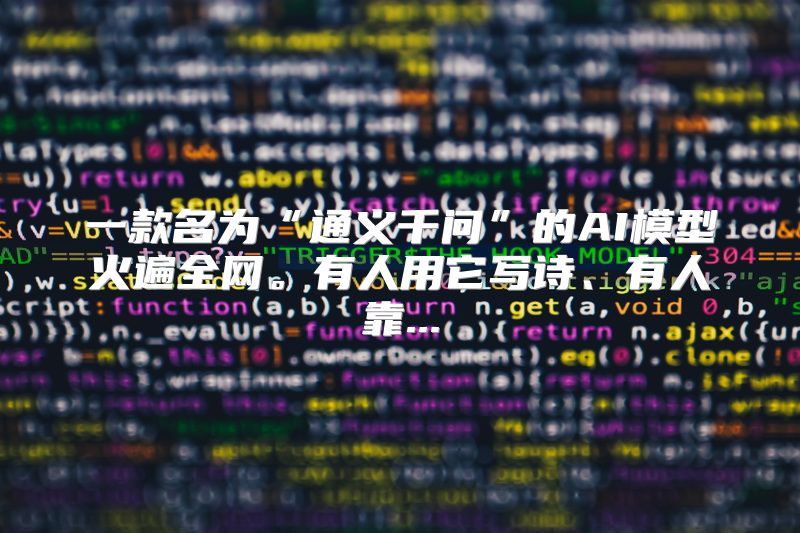 一款名为“通义千问”的AI模型火遍全网。有人用它写诗、有人靠...