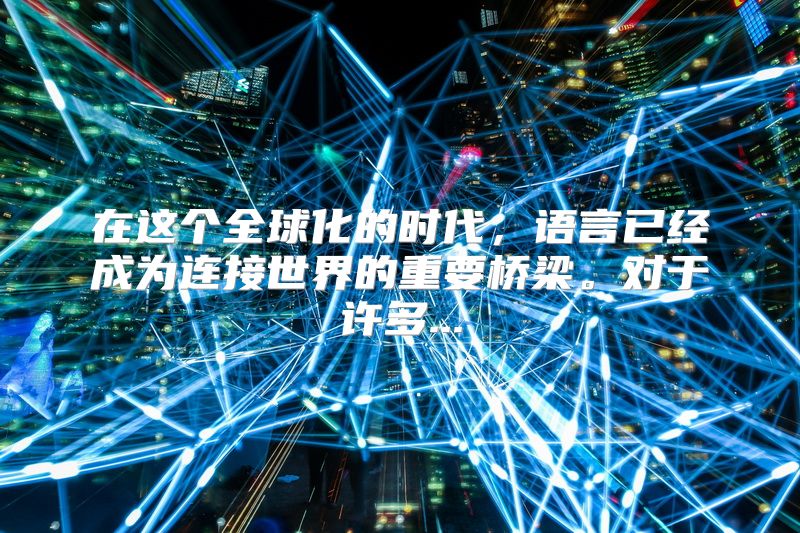 在这个全球化的时代，语言已经成为连接世界的重要桥梁。对于许多...