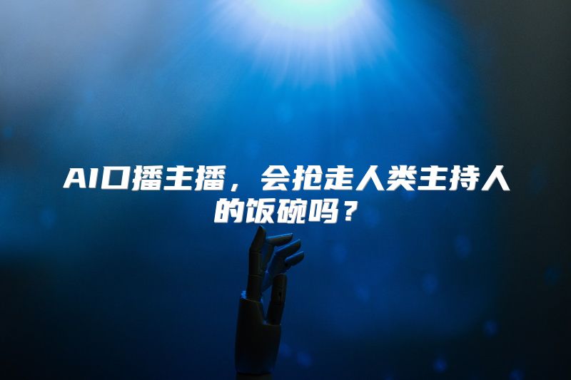 AI口播主播，会抢走人类主持人的饭碗吗？