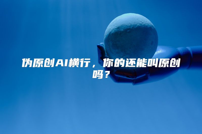 伪原创AI横行，你的还能叫原创吗？