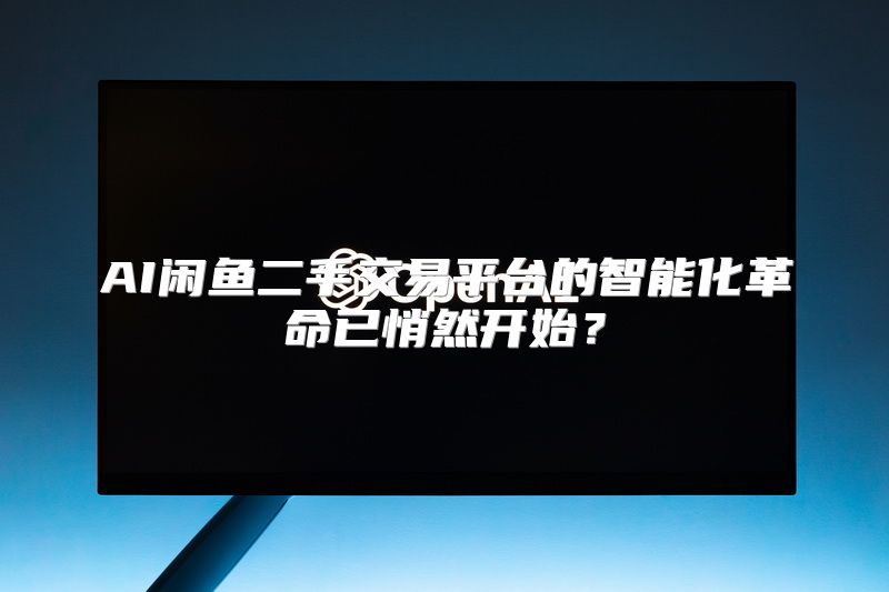AI闲鱼二手交易平台的智能化革命已悄然开始？