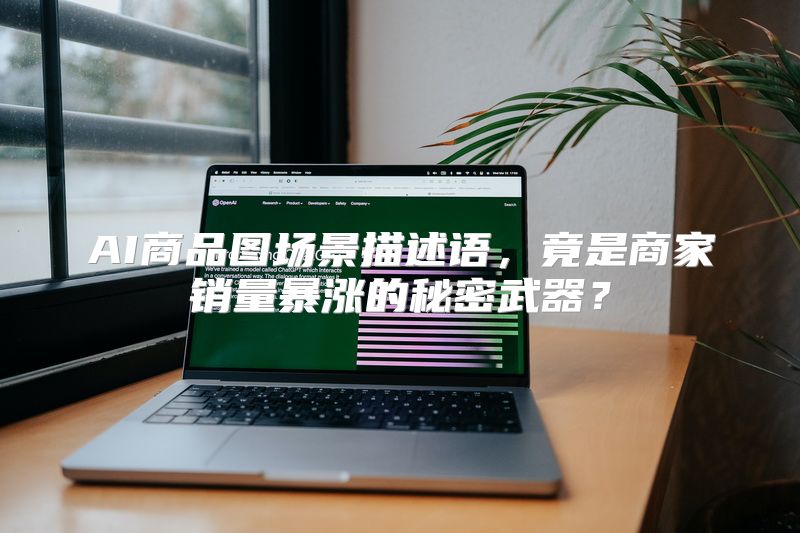 AI商品图场景描述语，竟是商家销量暴涨的秘密武器？