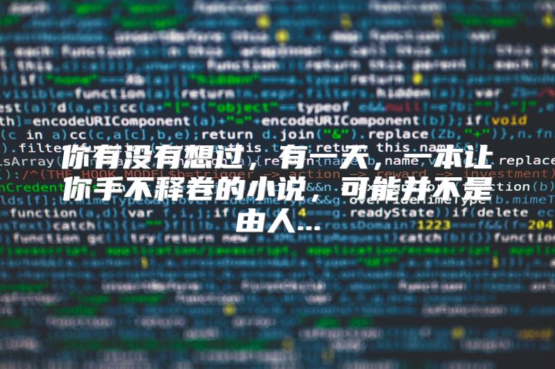 你有没有想过，有一天，一本让你手不释卷的小说，可能并不是由人...