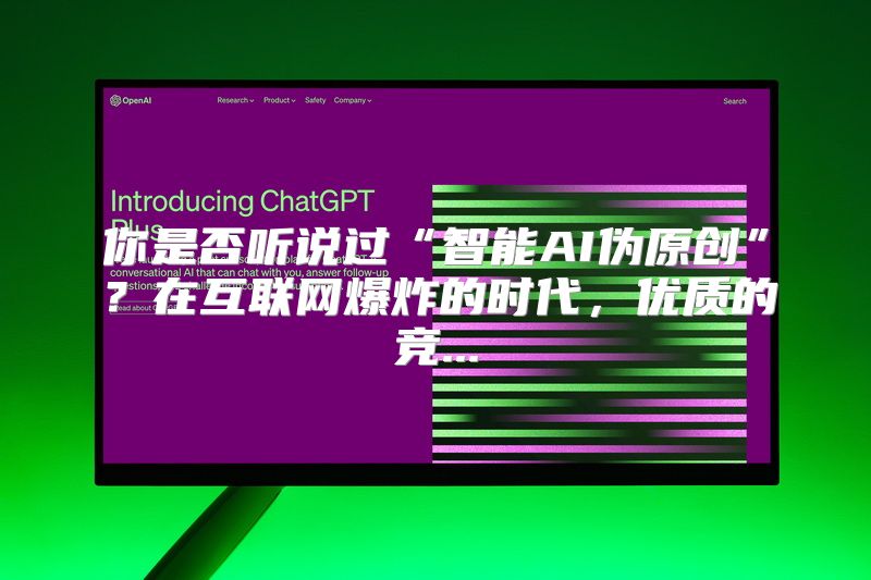 你是否听说过“智能AI伪原创”？在互联网爆炸的时代，优质的竞...