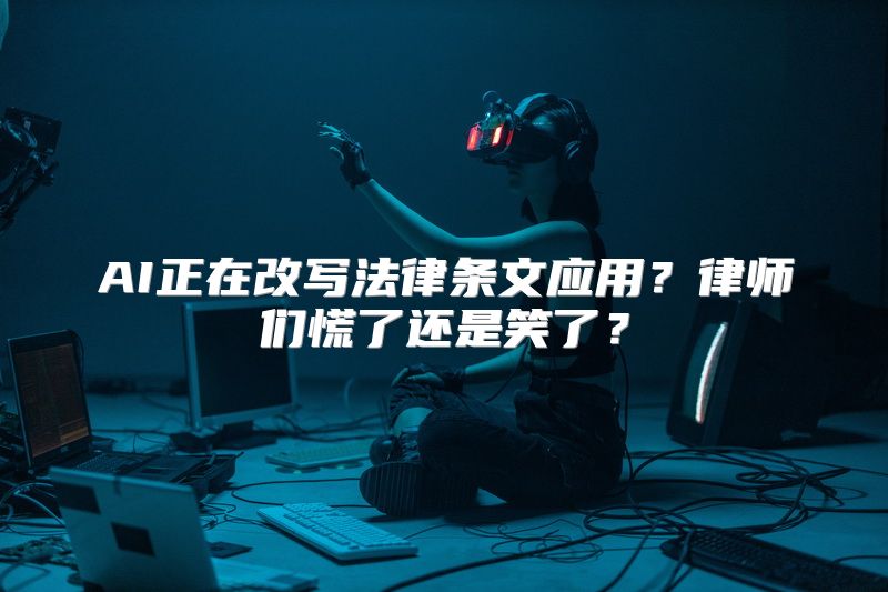 AI正在改写法律条文应用？律师们慌了还是笑了？