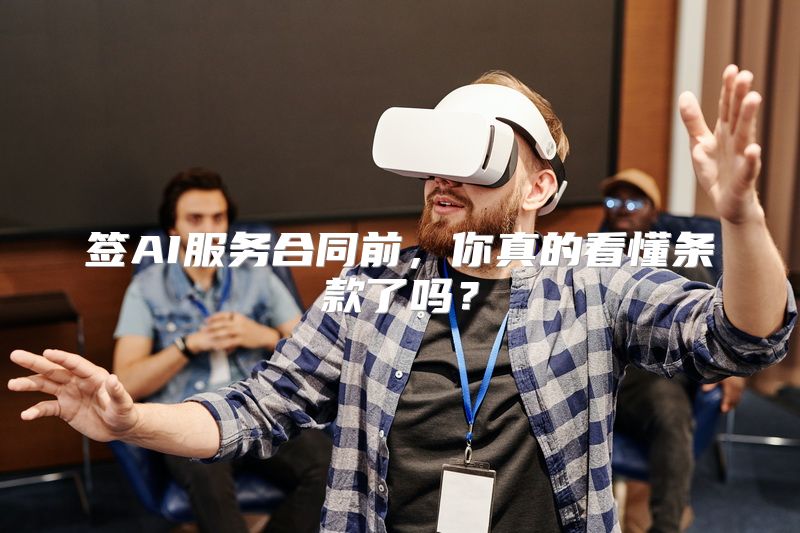 签AI服务合同前，你真的看懂条款了吗？