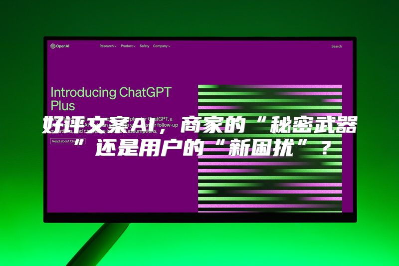 好评文案AI，商家的“秘密武器”还是用户的“新困扰”？